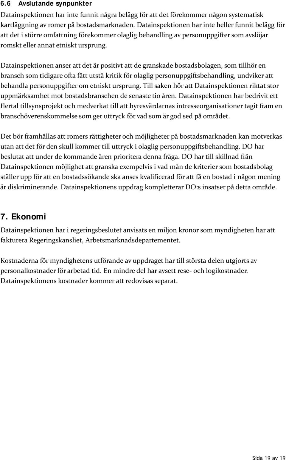 Datainspektionen anser att det är positivt att de granskade bostadsbolagen, som tillhör en bransch som tidigare ofta fått utstå kritik för olaglig personuppgiftsbehandling, undviker att behandla