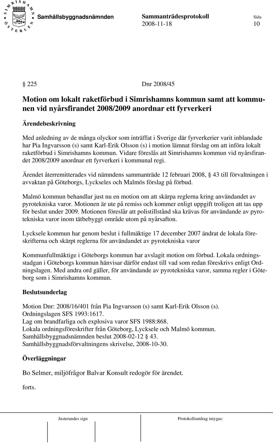 Vidare föreslås att Simrishamns kommun vid nyårsfirandet 2008/2009 anordnar ett fyrverkeri i kommunal regi.