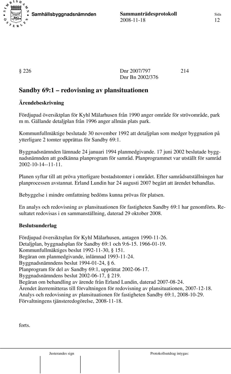 Byggnadsnämnden lämnade 24 januari 1994 planmedgivande. 17 juni 2002 beslutade byggnadsnämnden att godkänna planprogram för samråd. Planprogrammet var utställt för samråd 2002-10-14--11-11.