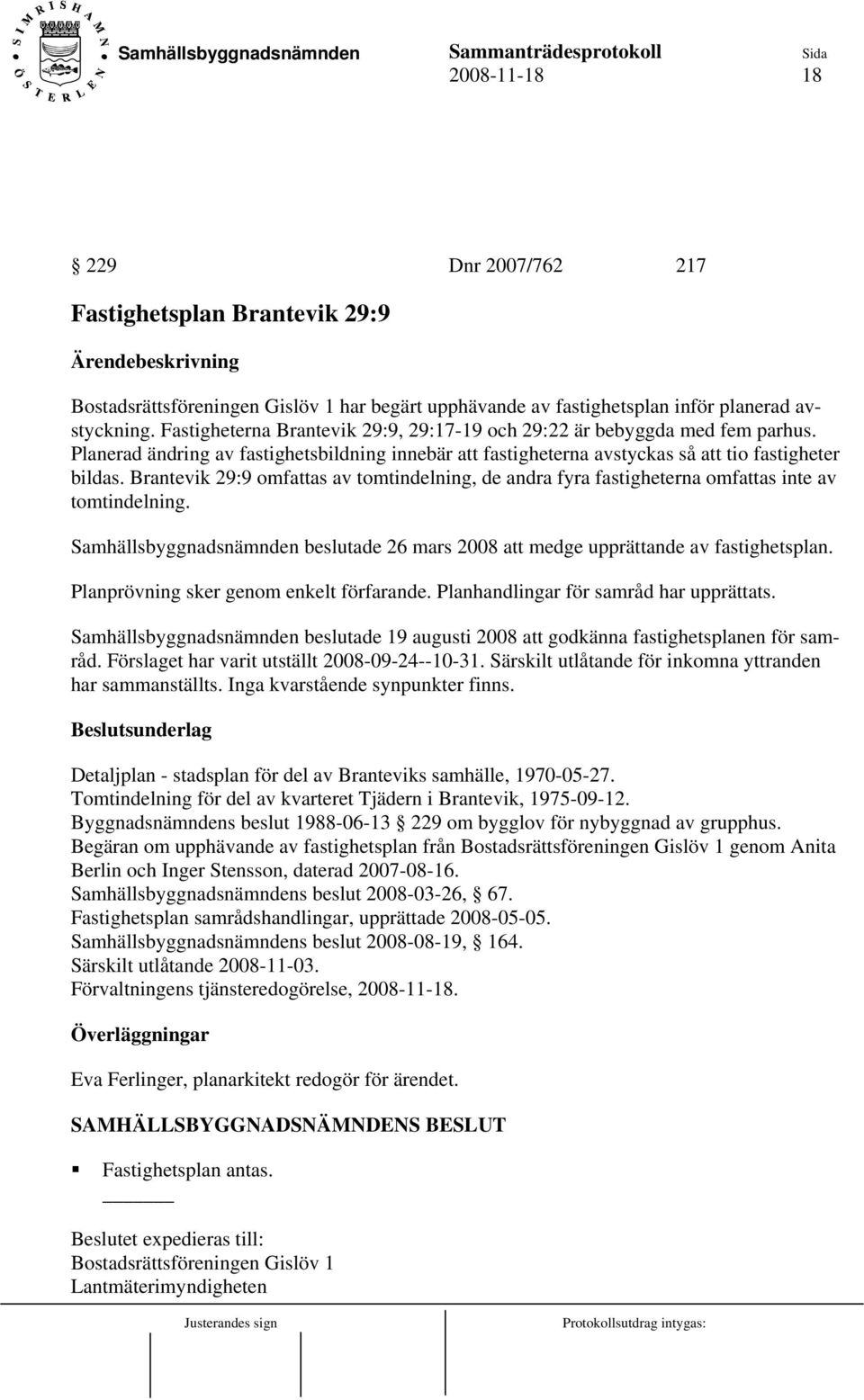 Brantevik 29:9 omfattas av tomtindelning, de andra fyra fastigheterna omfattas inte av tomtindelning. Samhällsbyggnadsnämnden beslutade 26 mars 2008 att medge upprättande av fastighetsplan.