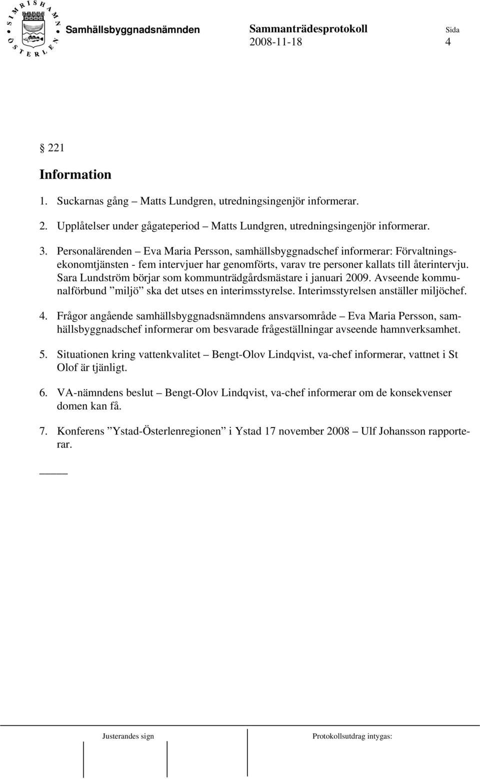 Sara Lundström börjar som kommunträdgårdsmästare i januari 2009. Avseende kommunalförbund miljö ska det utses en interimsstyrelse. Interimsstyrelsen anställer miljöchef. 4.