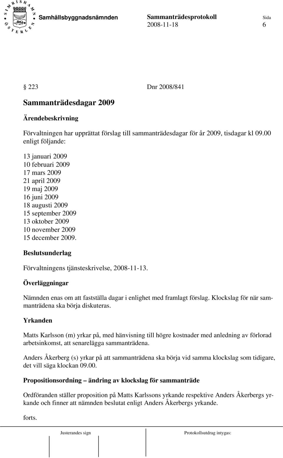 Beslutsunderlag Förvaltningens tjänsteskrivelse, 2008-11-13. Överläggningar Nämnden enas om att fastställa dagar i enlighet med framlagt förslag. Klockslag för när sammanträdena ska börja diskuteras.