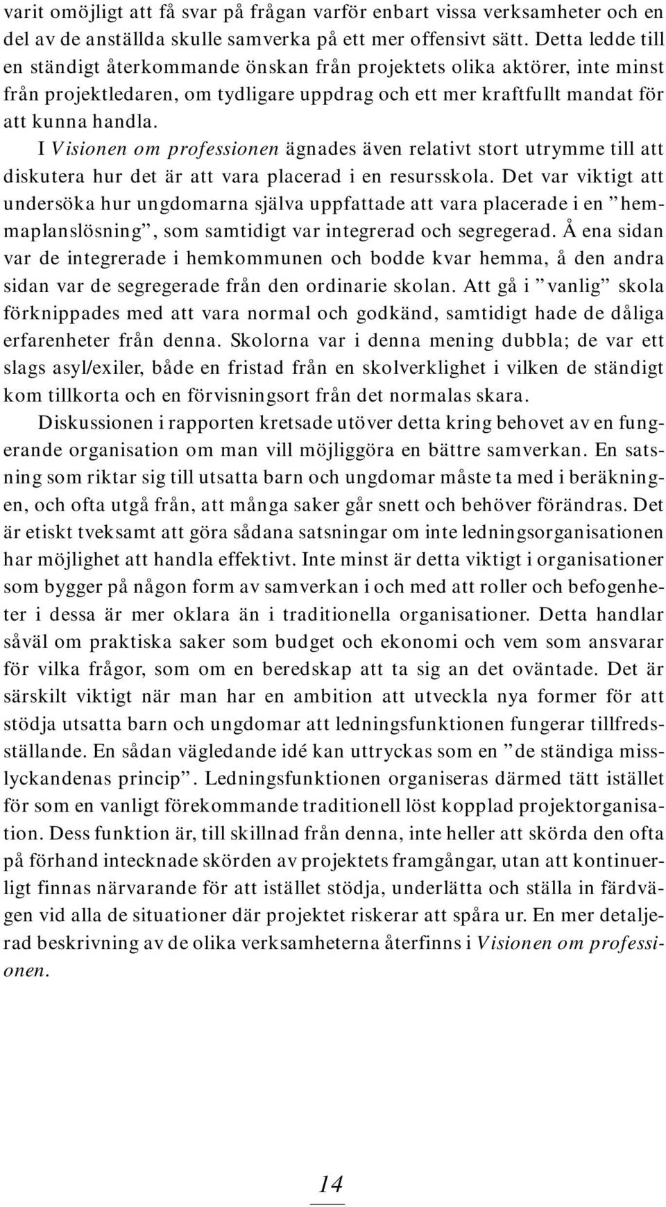 I Visionen om professionen ägnades även relativt stort utrymme till att diskutera hur det är att vara placerad i en resursskola.