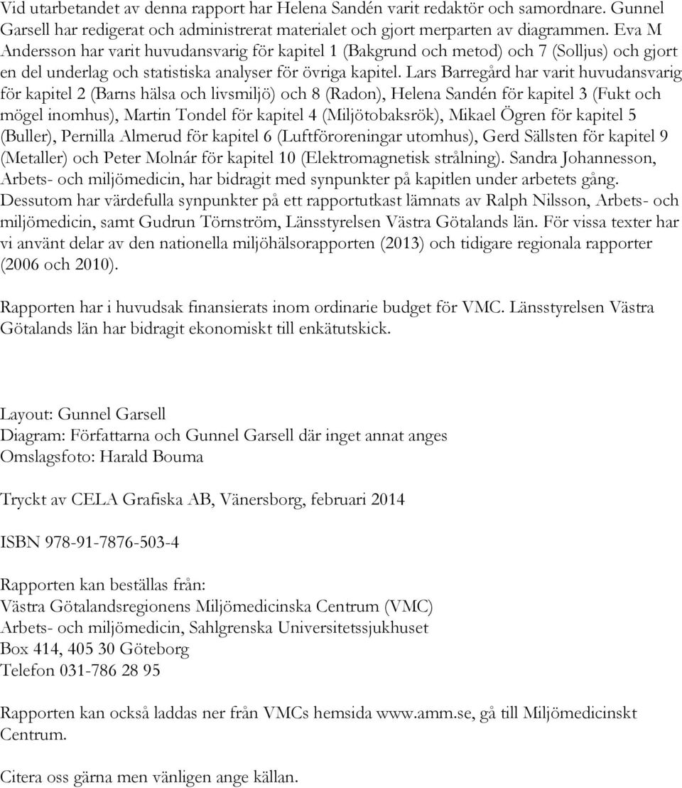 Lars Barregård har varit huvudansvarig för kapitel 2 (Barns hälsa och livsmiljö) och 8 (Radon), Helena Sandén för kapitel 3 (Fukt och mögel inomhus), Martin Tondel för kapitel 4 (Miljötobaksrök),