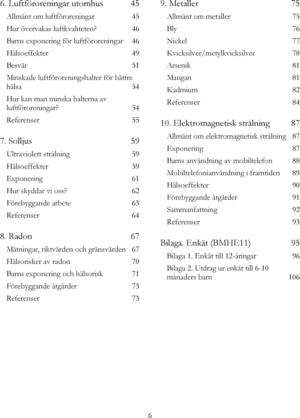 Solljus 59 Ultraviolett strålning 59 Hälsoeffekter 59 Exponering 61 Hur skyddar vi oss? 62 Förebyggande arbete 63 Referenser 64 8.