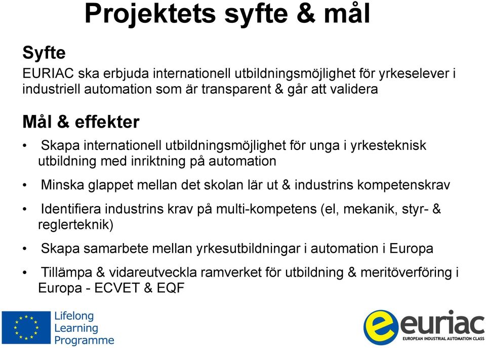 glappet mellan det skolan lär ut & industrins kompetenskrav Identifiera industrins krav på multi-kompetens (el, mekanik, styr- & reglerteknik)