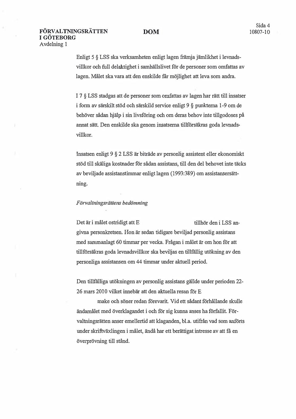 I 7 LSS stadgas att de personer som omfattas av lagen har rätt till insatser i fonn av särskilt stöd och särskild service enligt 9 punkterna 1-9 om de behöver sådan hjälp i sin livsföring och om