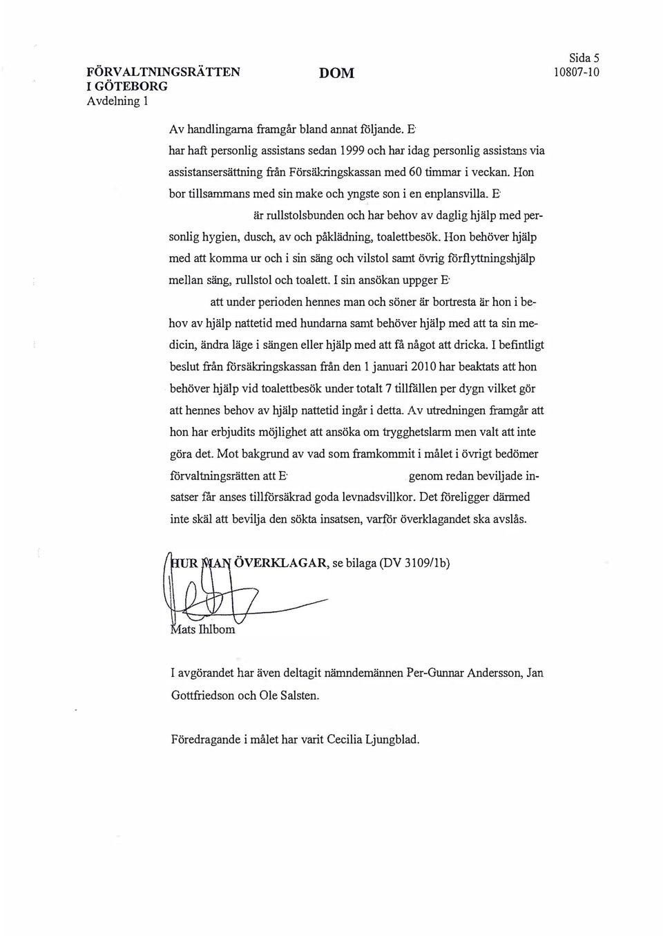 Hon bor tillsammans med sin make och yngste son i en e1iplansvilla. är rullstolsbunden och har behov av daglig hjälp med personlig hygien, dusch, av och påklädning, toalettbesök.