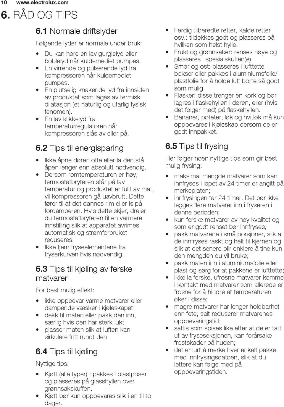 En lav klikkelyd fra temperaturregulatoren når kompressoren slås av eller på. 6.2 Tips til energisparing Ikke åpne døren ofte eller la den stå åpen lenger enn absolutt nødvendig.