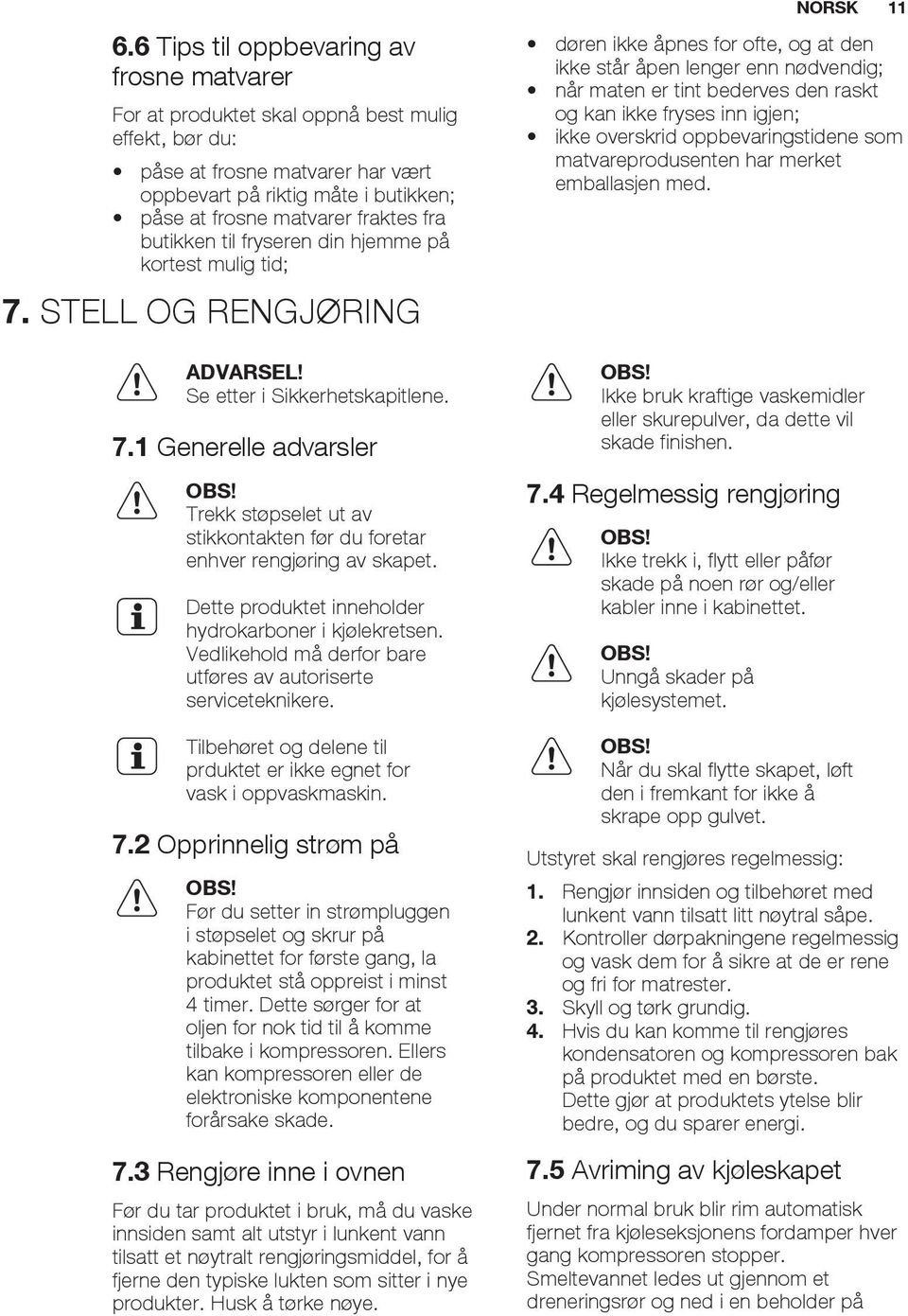 Trekk støpselet ut av stikkontakten før du foretar enhver rengjøring av skapet. Dette produktet inneholder hydrokarboner i kjølekretsen.