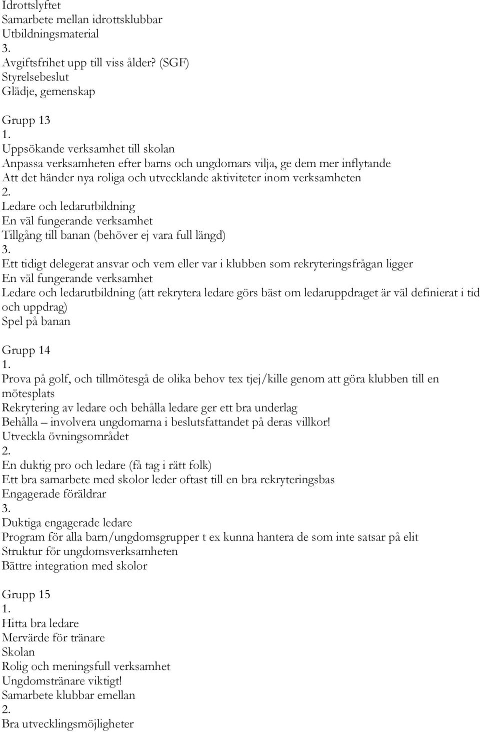 aktiviteter inom verksamheten Ledare och ledarutbildning En väl fungerande verksamhet Tillgång till banan (behöver ej vara full längd) Ett tidigt delegerat ansvar och vem eller var i klubben som