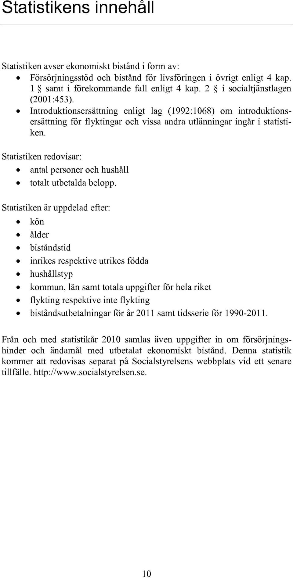 Statistiken redovisar: antal personer och hushåll totalt utbetalda belopp.