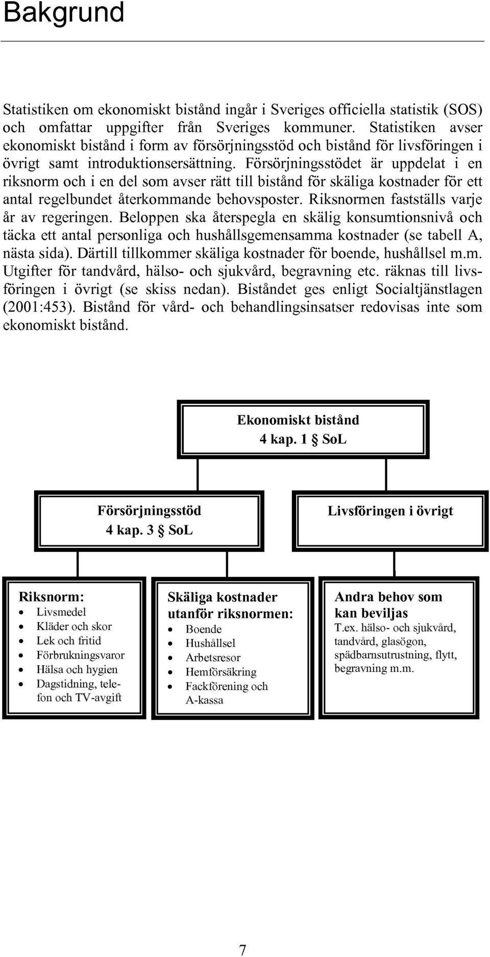 Försörjningsstödet är uppdelat i en riksnorm och i en del som avser rätt till bistånd för skäliga kostnader för ett antal regelbundet återkommande behovsposter.