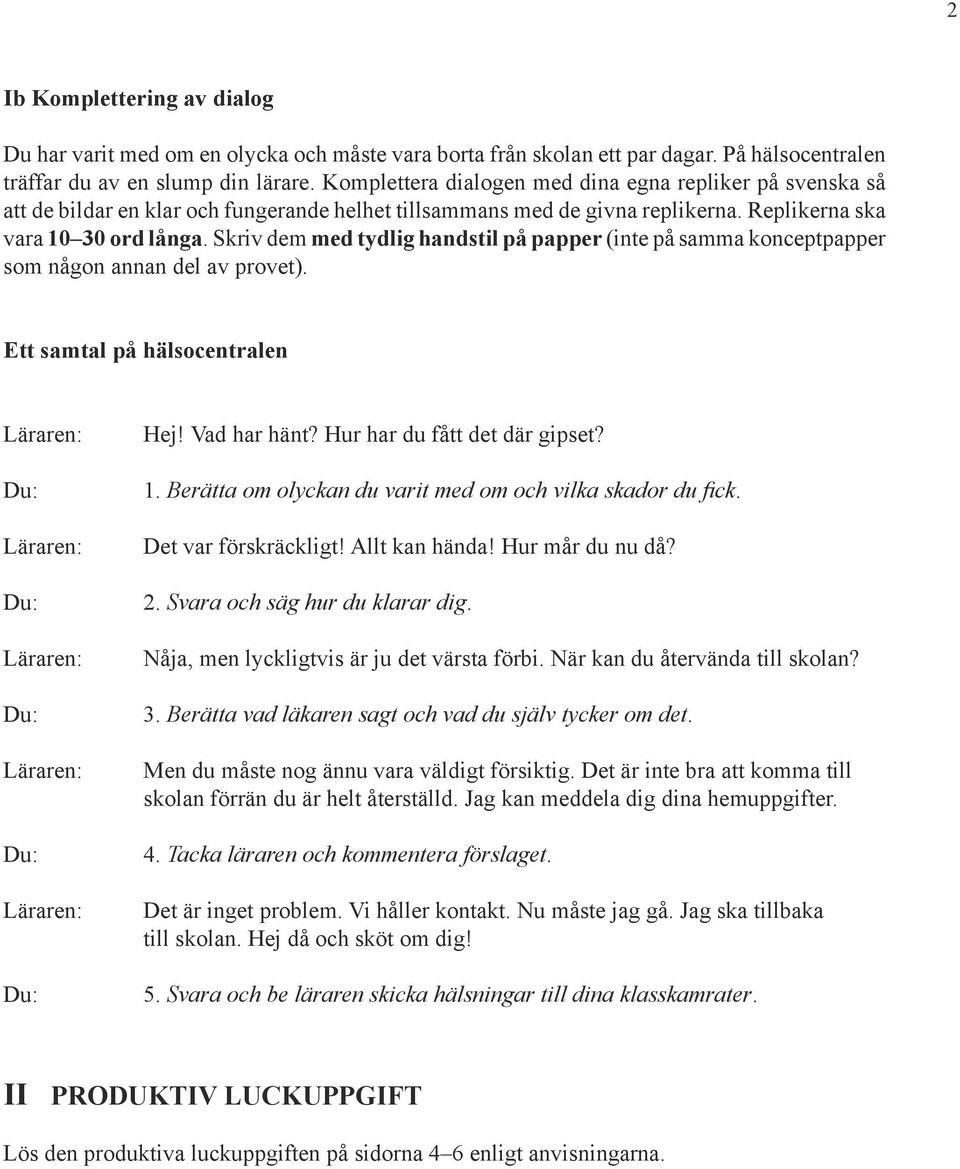 Skriv dem med tydlig handstil på papper (inte på samma konceptpapper som någon annan del av provet). Ett samtal på hälsocentralen Läraren: Du: Läraren: Du: Läraren: Du: Läraren: Du: Läraren: Du: Hej!