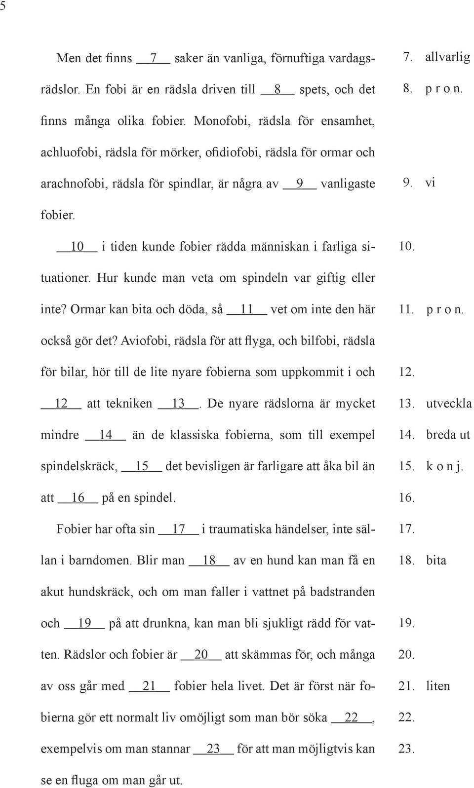 10 i tiden kunde fobier rädda människan i farliga situationer. Hur kunde man veta om spindeln var giftig eller inte? Ormar kan bita och döda, så 11 vet om inte den här 11. p r o n. också gör det?