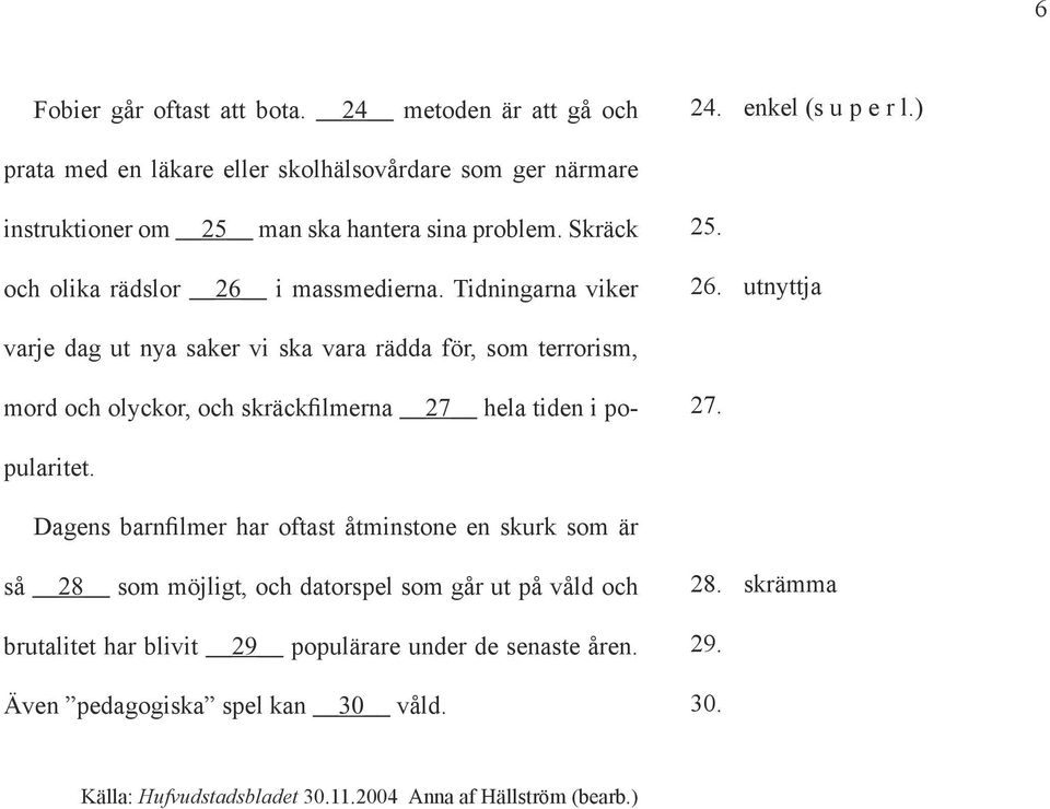 Tidningarna viker 25. 26. utnyttja varje dag ut nya saker vi ska vara rädda för, som terrorism, 27. mord och olyckor, och skräckfilmerna 27 hela tiden i popularitet.