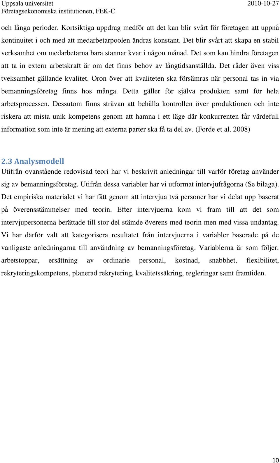 Det råder även viss tveksamhet gällande kvalitet. Oron över att kvaliteten ska försämras när personal tas in via bemanningsföretag finns hos många.