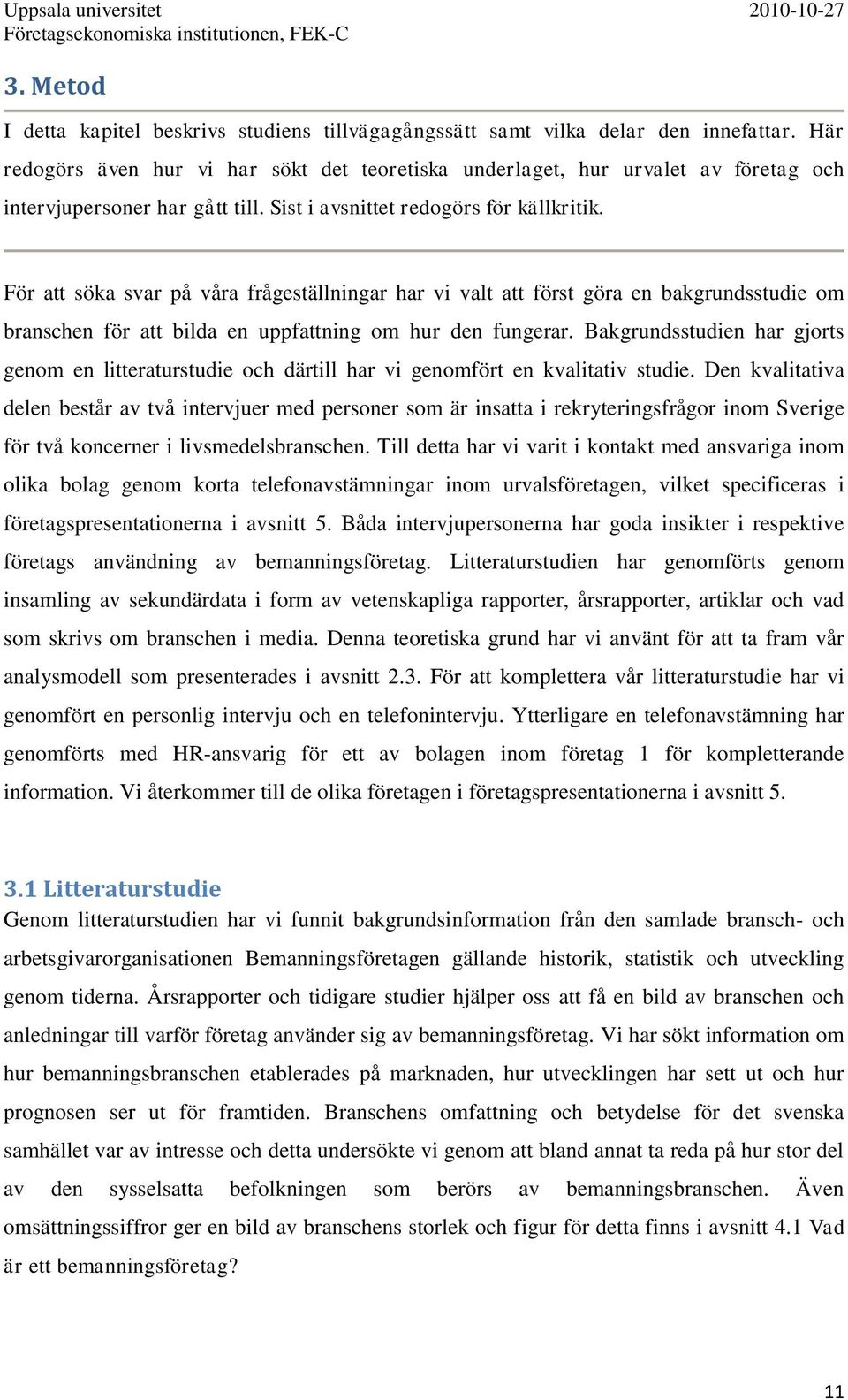 För att söka svar på våra frågeställningar har vi valt att först göra en bakgrundsstudie om branschen för att bilda en uppfattning om hur den fungerar.