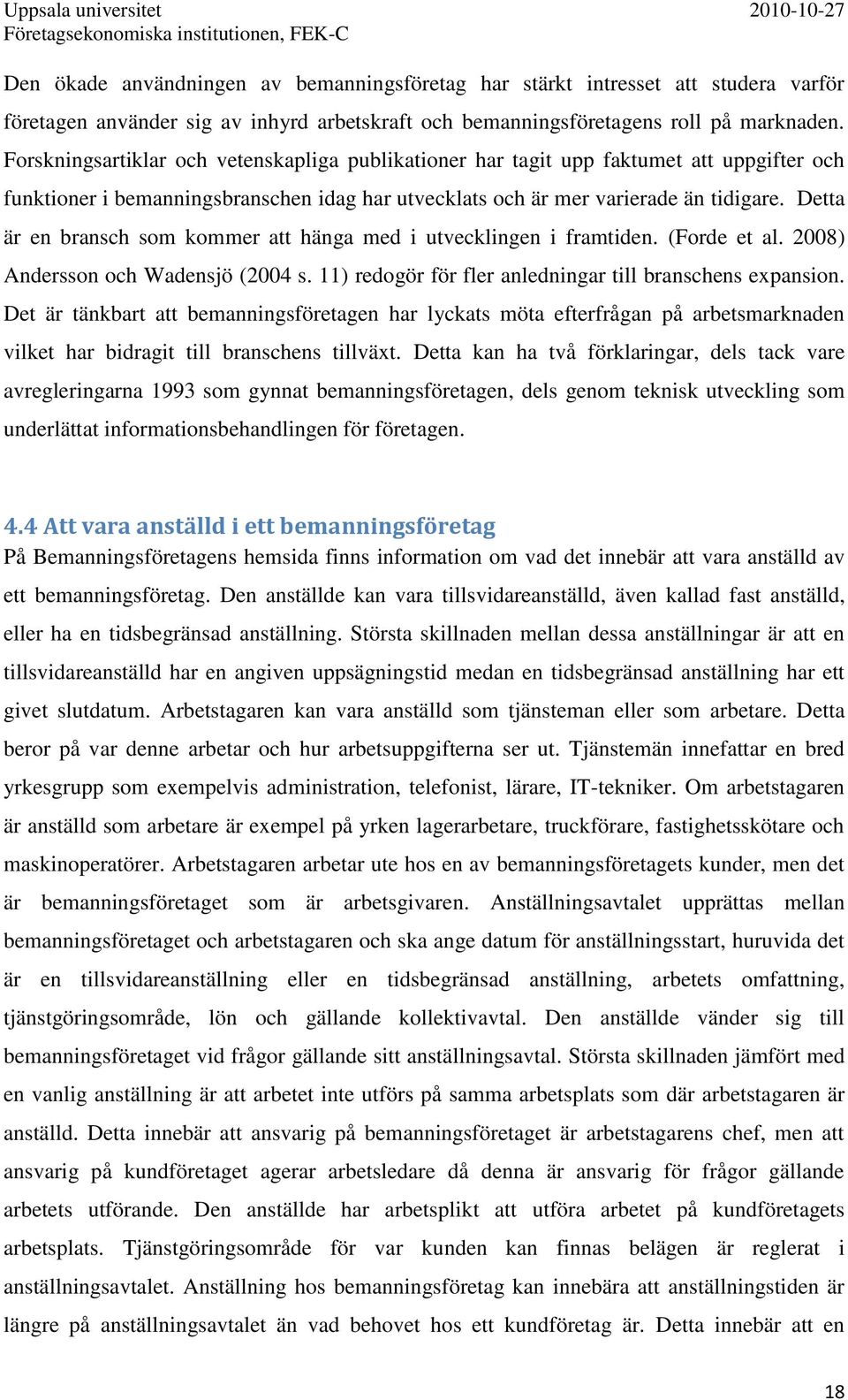 Detta är en bransch som kommer att hänga med i utvecklingen i framtiden. (Forde et al. 2008) Andersson och Wadensjö (2004 s. 11) redogör för fler anledningar till branschens expansion.