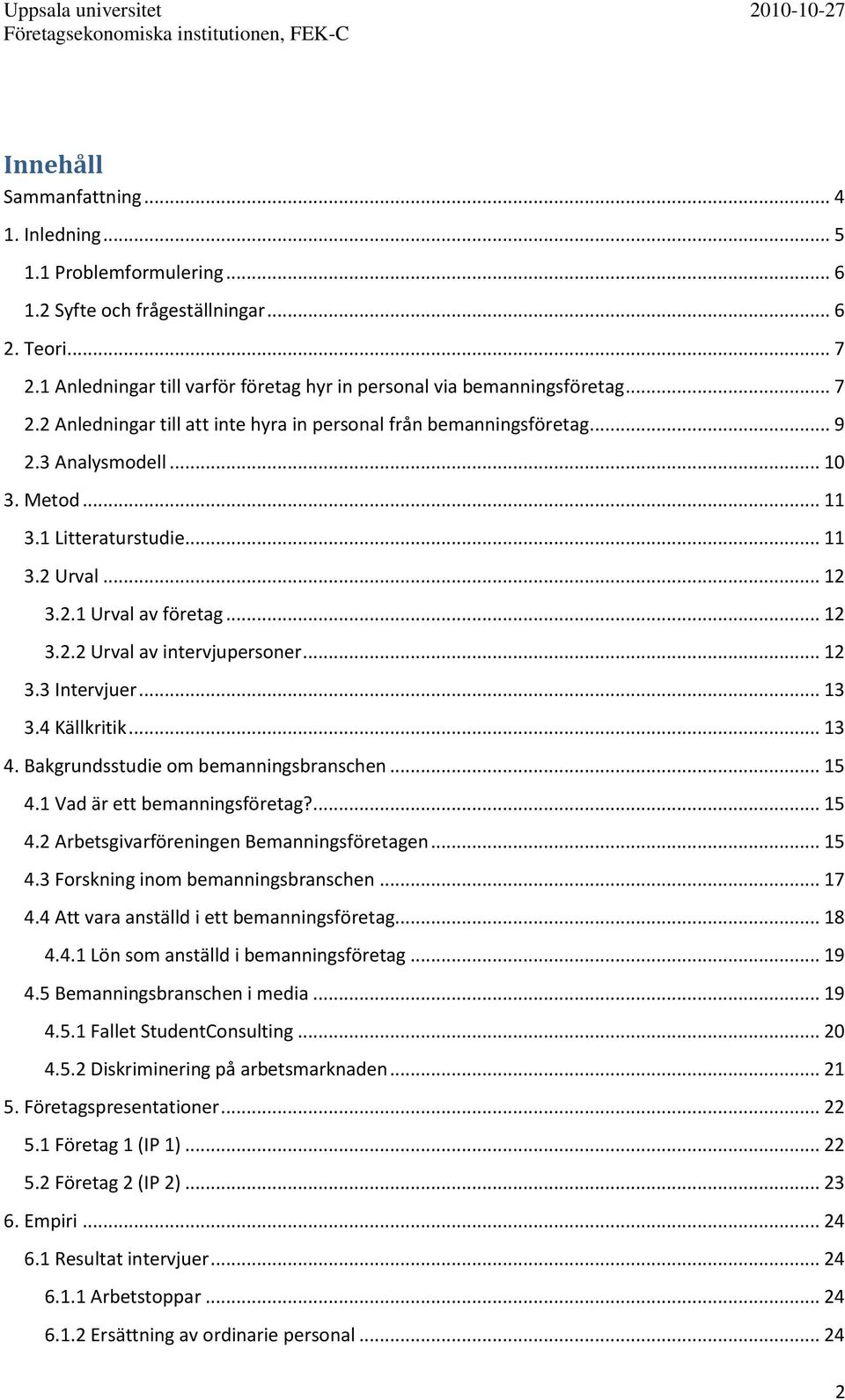 .. 12 3.3 Intervjuer... 13 3.4 Källkritik... 13 4. Bakgrundsstudie om bemanningsbranschen... 15 4.1 Vad är ett bemanningsföretag?... 15 4.2 Arbetsgivarföreningen Bemanningsföretagen... 15 4.3 Forskning inom bemanningsbranschen.