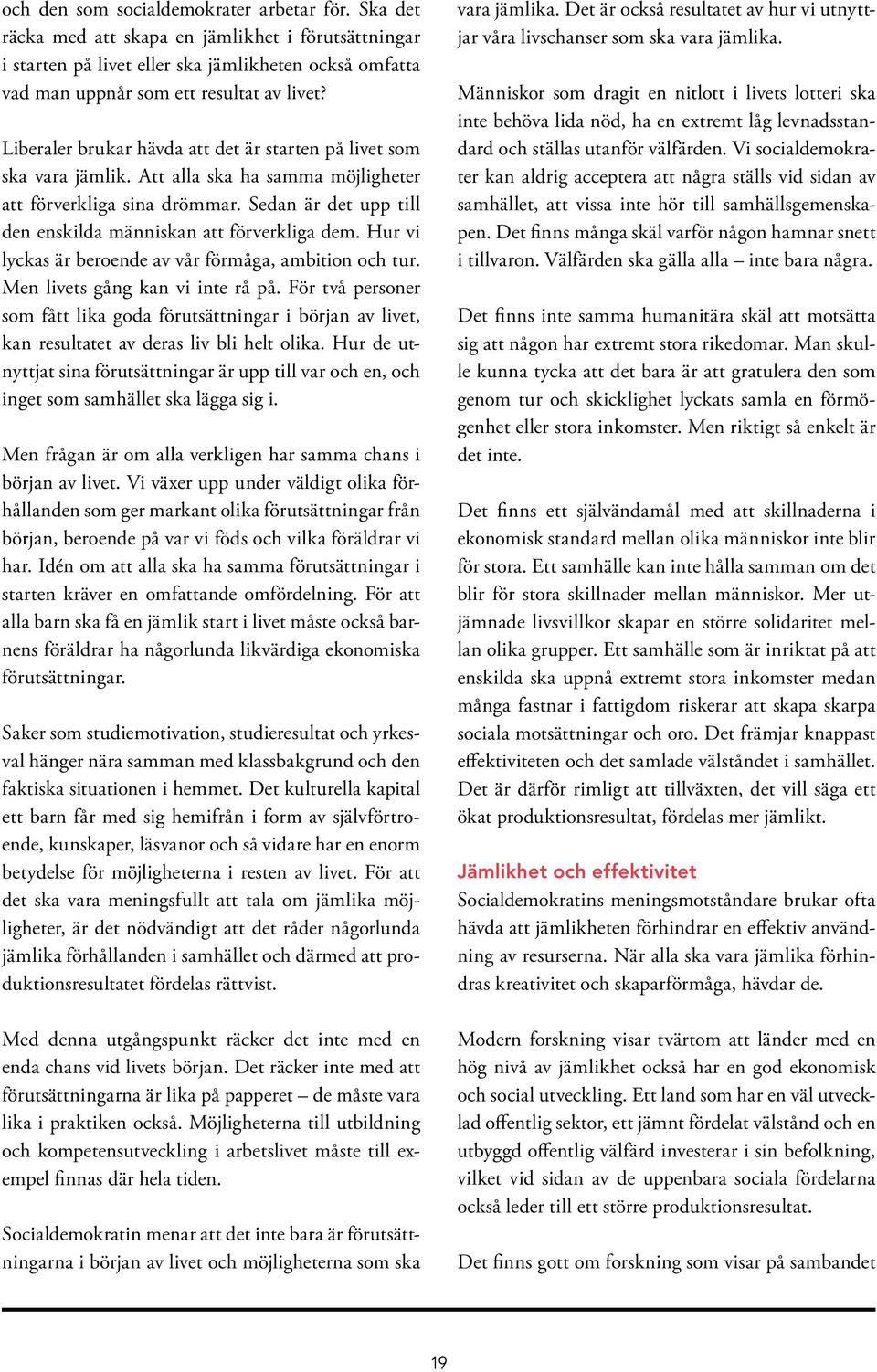 Sedan är det upp till den enskilda människan att förverkliga dem. Hur vi lyckas är beroende av vår förmåga, ambition och tur. Men livets gång kan vi inte rå på.