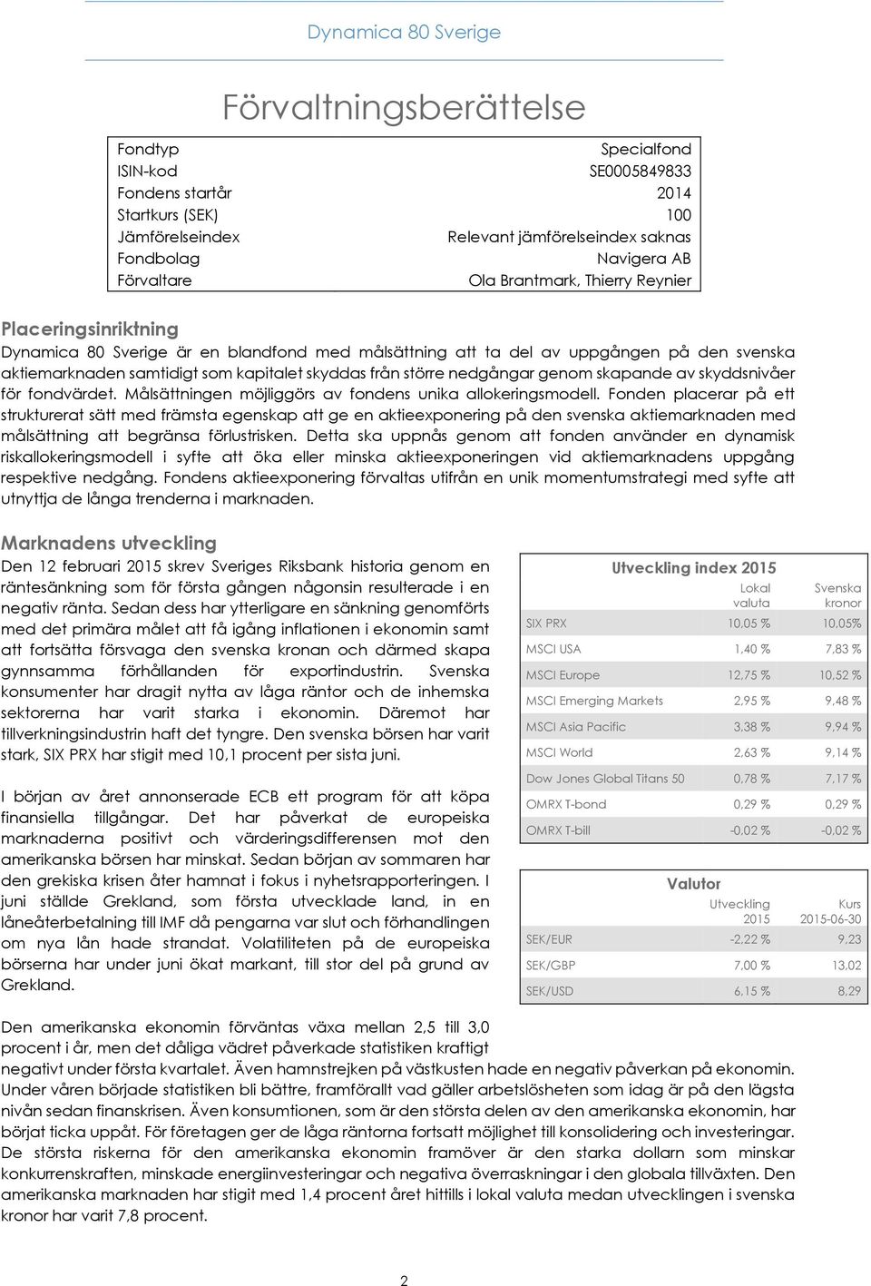 skyddas från större nedgångar genom skapande av skyddsnivåer för fondvärdet. Målsättningen möjliggörs av fondens unika allokeringsmodell.