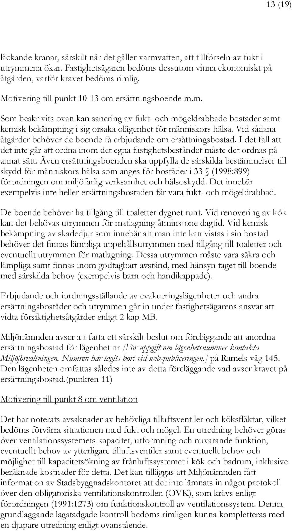 Vid sådana åtgärder behöver de boende få erbjudande om ersättningsbostad. I det fall att det inte går att ordna inom det egna fastighetsbeståndet måste det ordnas på annat sätt.