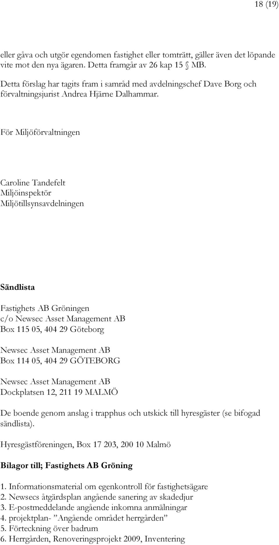 För Miljöförvaltningen Caroline Tandefelt Miljöinspektör Miljötillsynsavdelningen Sändlista Fastighets AB Gröningen c/o Newsec Asset Management AB Box 115 05, 404 29 Göteborg Newsec Asset Management