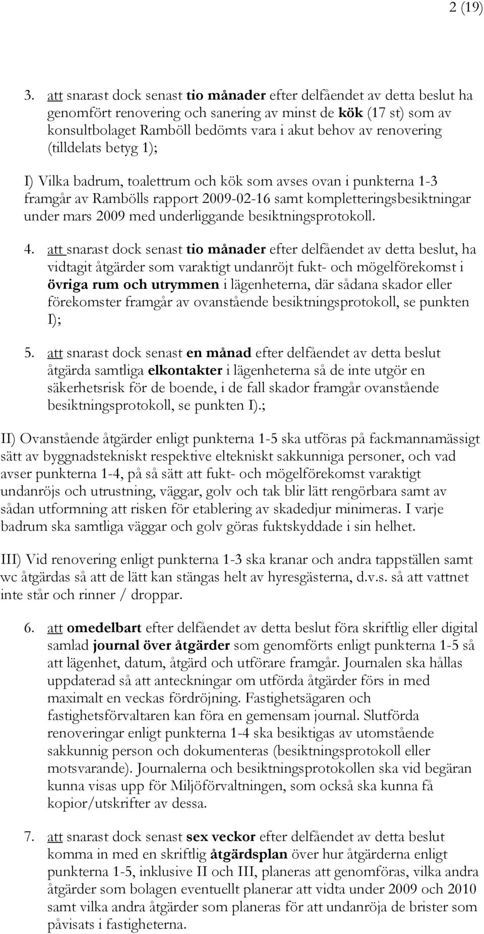 (tilldelats betyg 1); I) Vilka badrum, toalettrum och kök som avses ovan i punkterna 1-3 framgår av Rambölls rapport 2009-02-16 samt kompletteringsbesiktningar under mars 2009 med underliggande