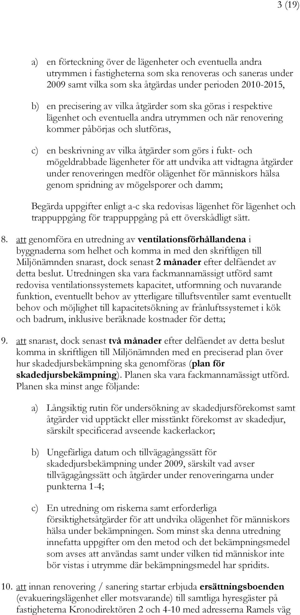 och mögeldrabbade lägenheter för att undvika att vidtagna åtgärder under renoveringen medför olägenhet för människors hälsa genom spridning av mögelsporer och damm; Begärda uppgifter enligt a-c ska