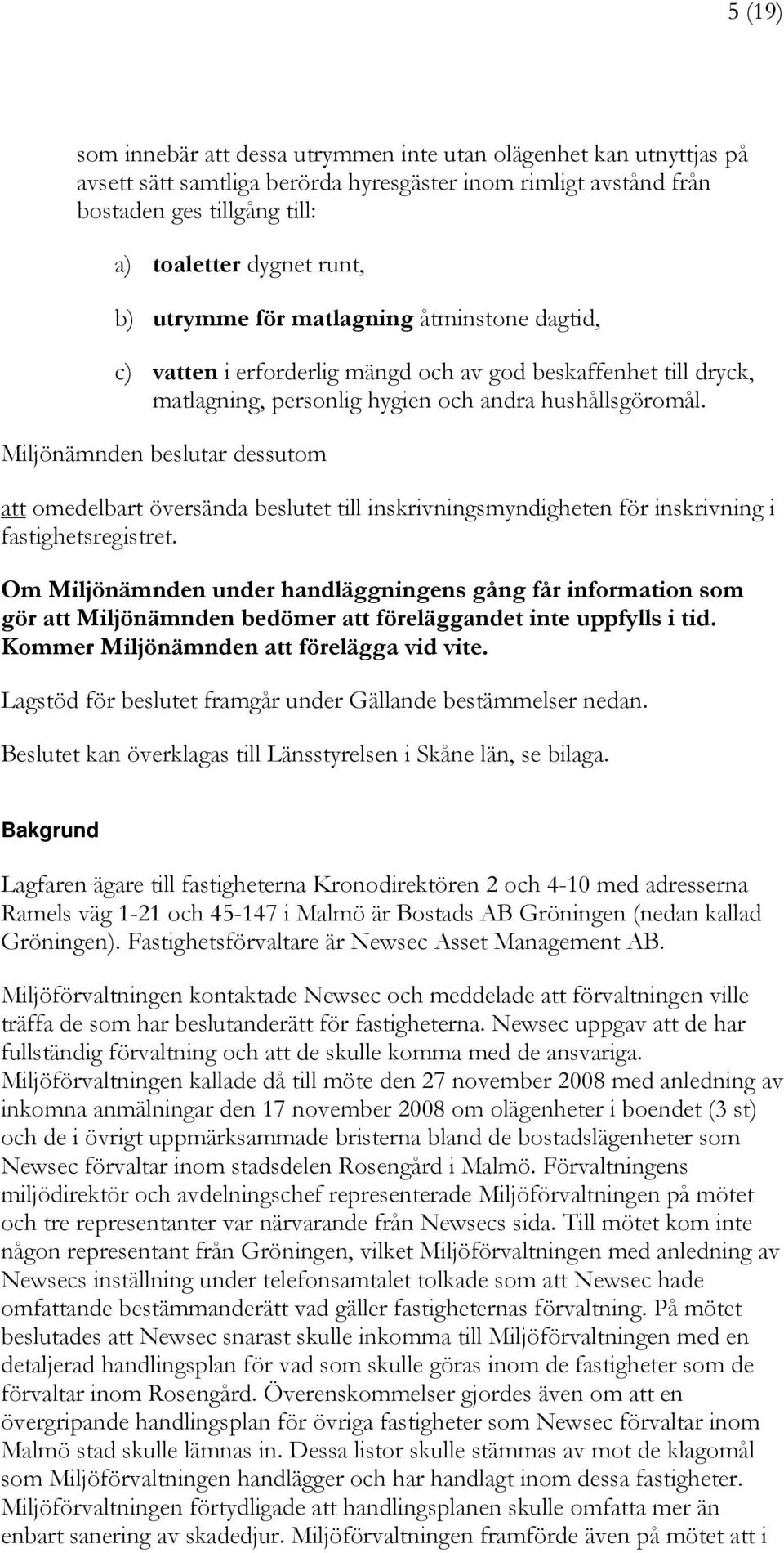 Miljönämnden beslutar dessutom att omedelbart översända beslutet till inskrivningsmyndigheten för inskrivning i fastighetsregistret.