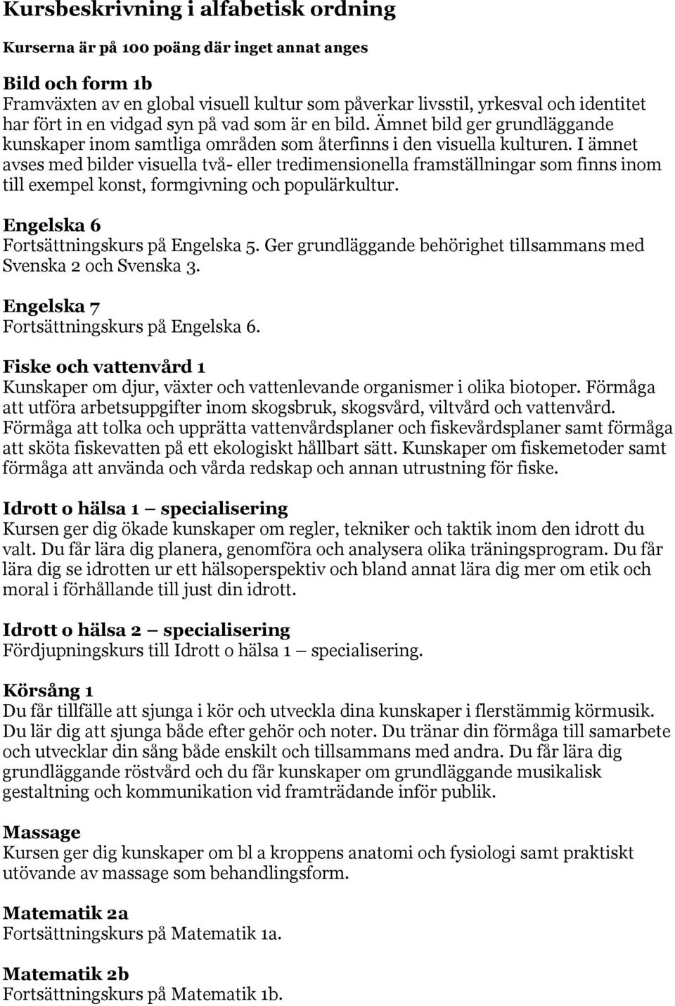 I ämnet avses med bilder visuella två- eller tredimensionella framställningar som finns inom till exempel konst, formgivning och populärkultur. Engelska 6 Fortsättningskurs på Engelska 5.