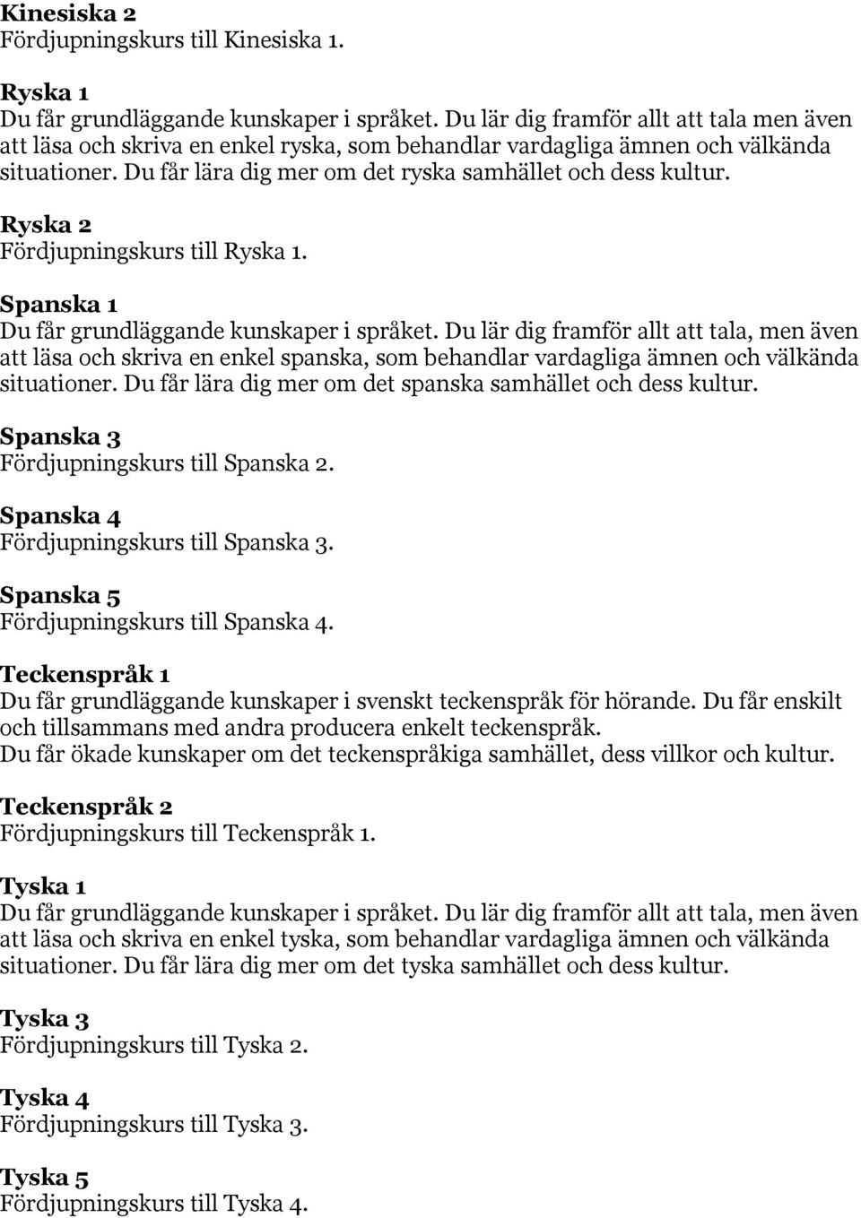 Ryska 2 Fördjupningskurs till Ryska 1. Spanska 1 att läsa och skriva en enkel spanska, som behandlar vardagliga ämnen och välkända situationer.