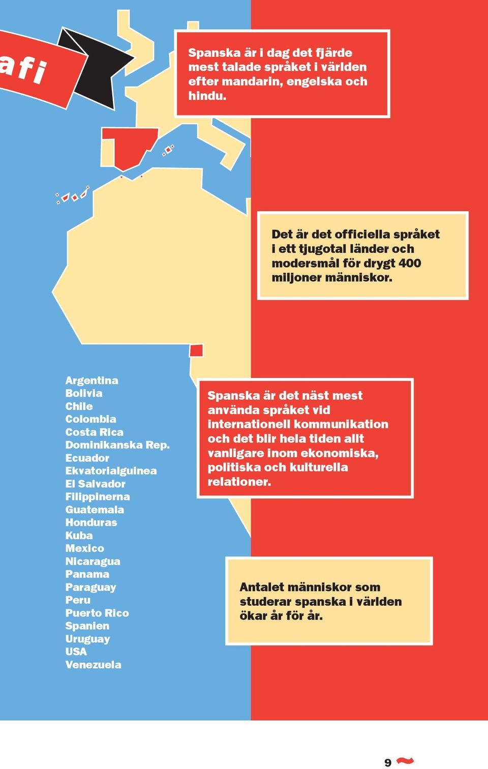 Ecuador Ekvatorialguinea El Salvador Filippinerna Guatemala Honduras Kuba Mexico Nicaragua Panama Paraguay Peru Puerto Rico Spanien Uruguay USA Venezuela