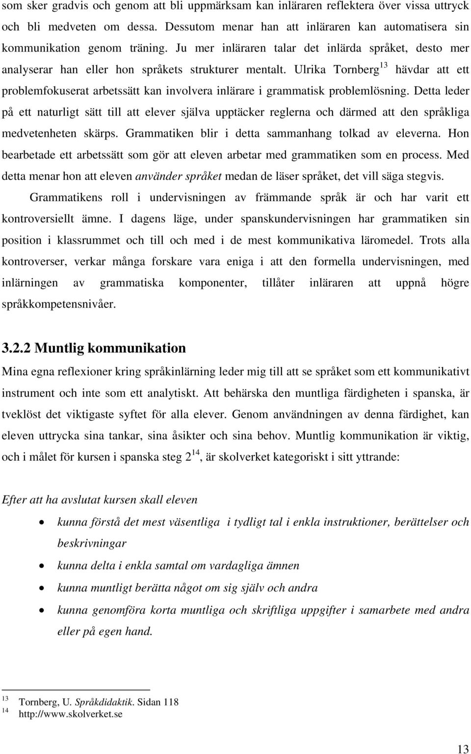 Ulrika Tornberg 13 hävdar att ett problemfokuserat arbetssätt kan involvera inlärare i grammatisk problemlösning.