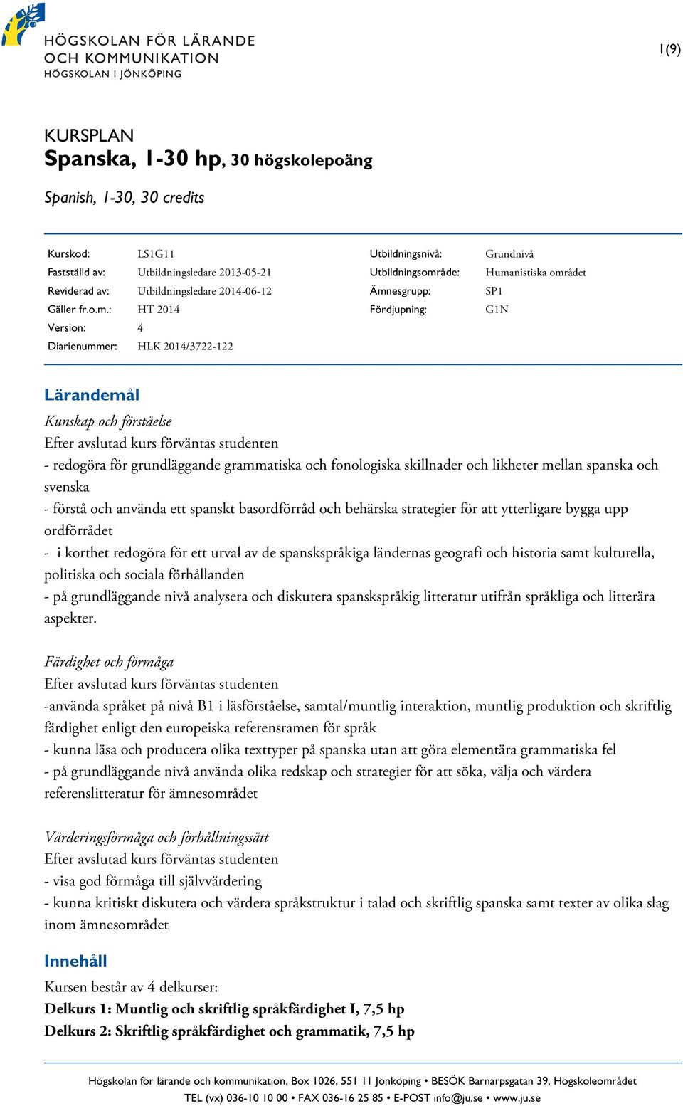 redogöra för grundläggande grammatiska och fonologiska skillnader och likheter mellan spanska och svenska - förstå och använda ett spanskt basordförråd och behärska strategier för att ytterligare