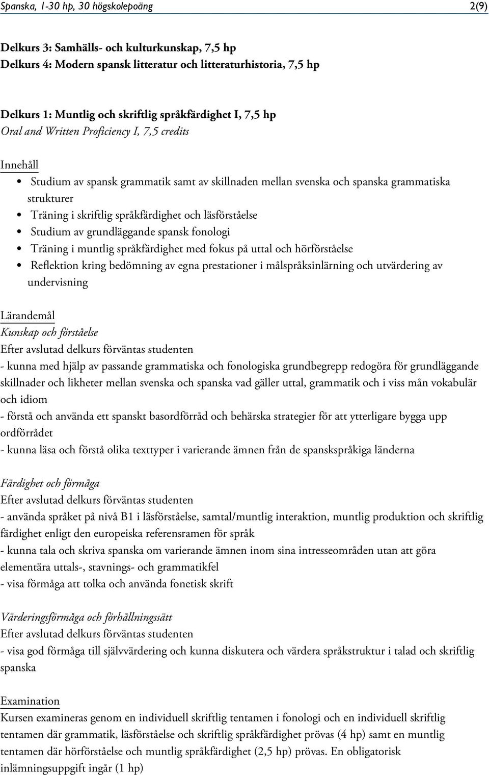 språkfärdighet och läsförståelse Studium av grundläggande spansk fonologi Träning i muntlig språkfärdighet med fokus på uttal och hörförståelse Reflektion kring bedömning av egna prestationer i