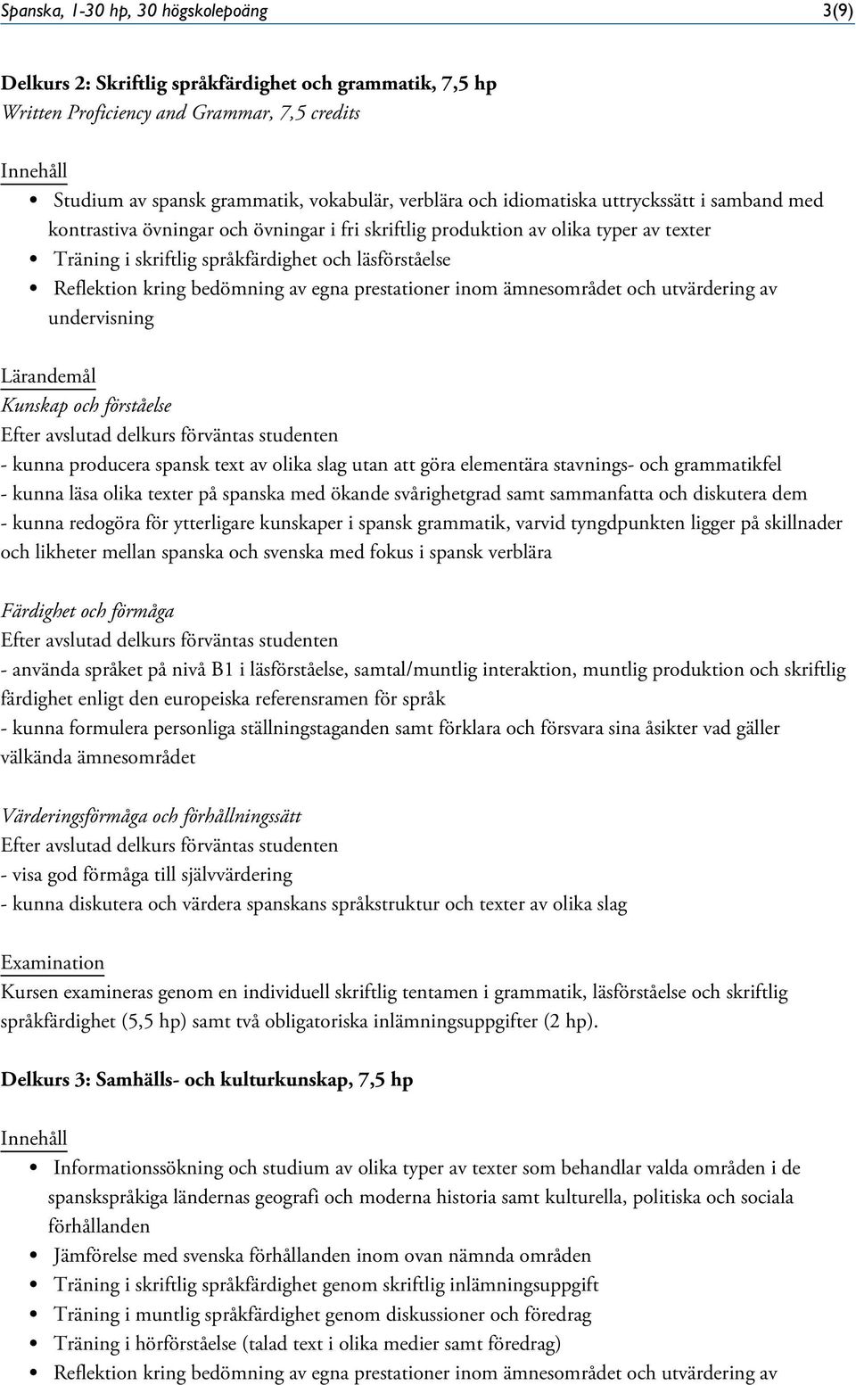 bedömning av egna prestationer inom ämnesområdet och utvärdering av undervisning - kunna producera spansk text av olika slag utan att göra elementära stavnings- och grammatikfel - kunna läsa olika