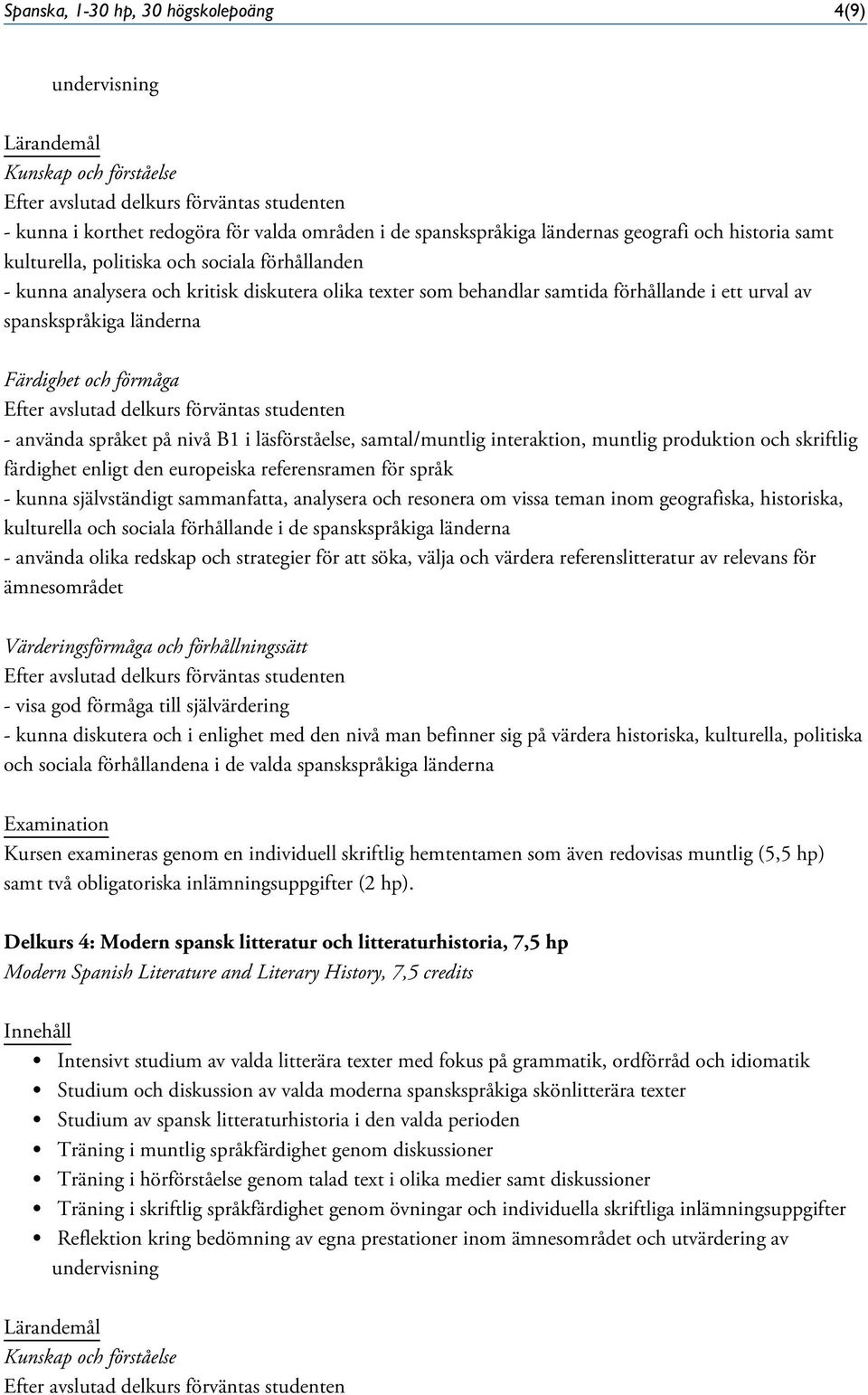 interaktion, muntlig produktion och skriftlig - kunna självständigt sammanfatta, analysera och resonera om vissa teman inom geografiska, historiska, kulturella och sociala förhållande i de