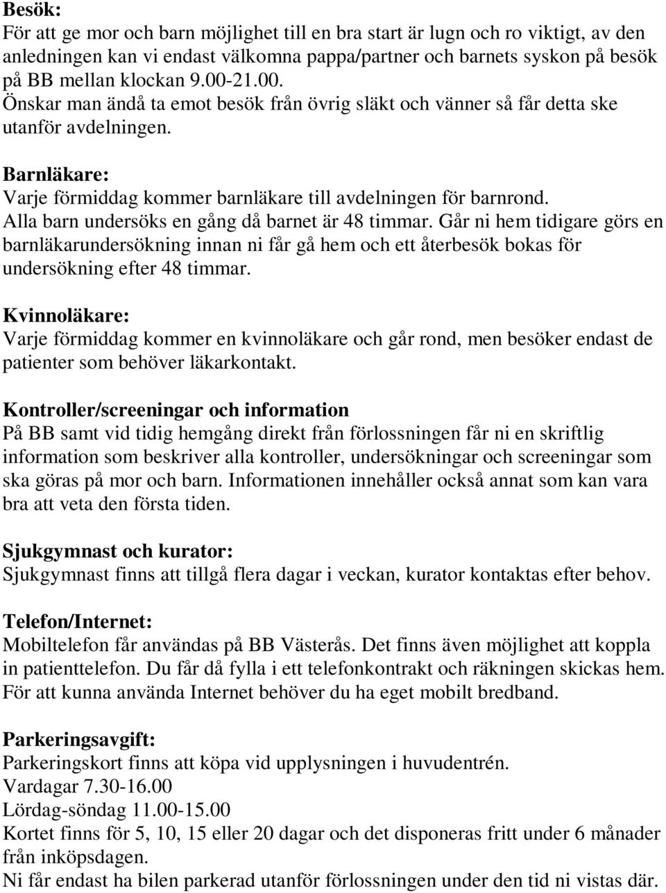 Alla barn undersöks en gång då barnet är 48 timmar. Går ni hem tidigare görs en barnläkarundersökning innan ni får gå hem och ett återbesök bokas för undersökning efter 48 timmar.