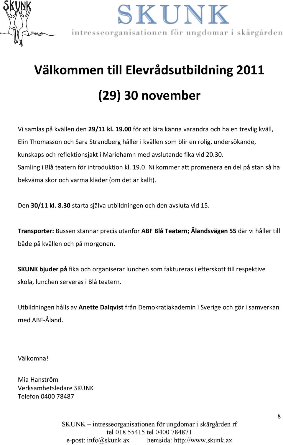 fika vid 20.30. Samling i Blå teatern för introduktion kl. 19.0. Ni kommer att promenera en del på stan så ha bekväma skor och varma kläder (om det är kallt). Den 30/11 kl. 8.