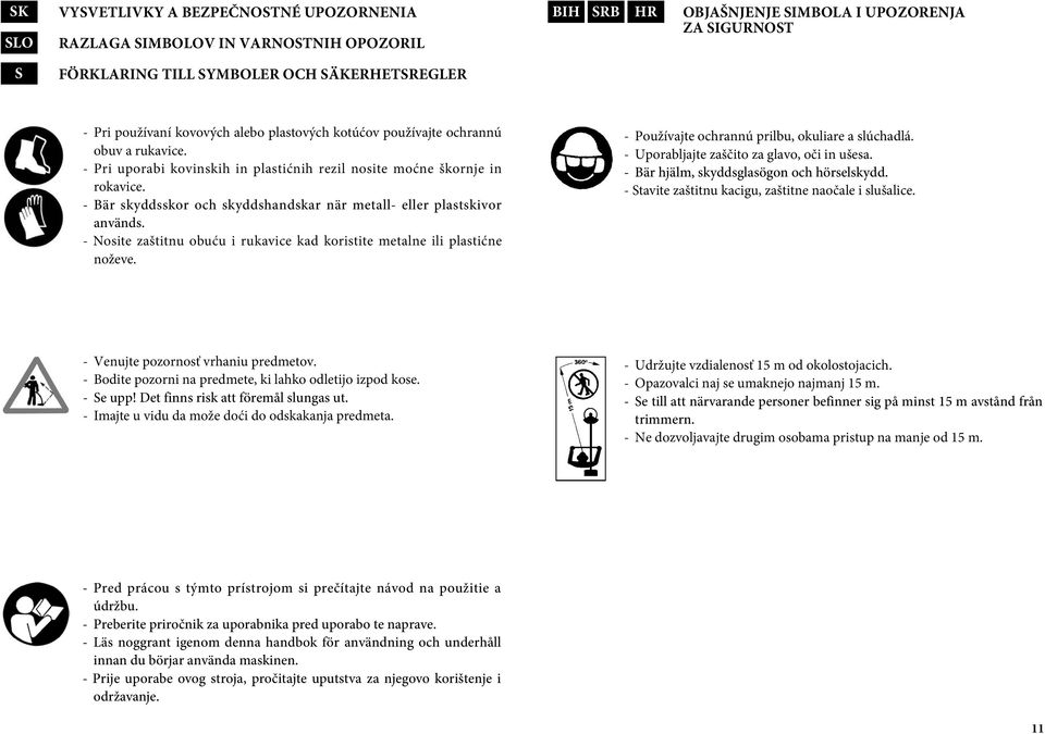- Bär skyddsskor och skyddshandskar när metall- eller plastskivor används. - Nosite zaštitnu obuću i rukavice kad koristite metalne ili plastićne noževe.