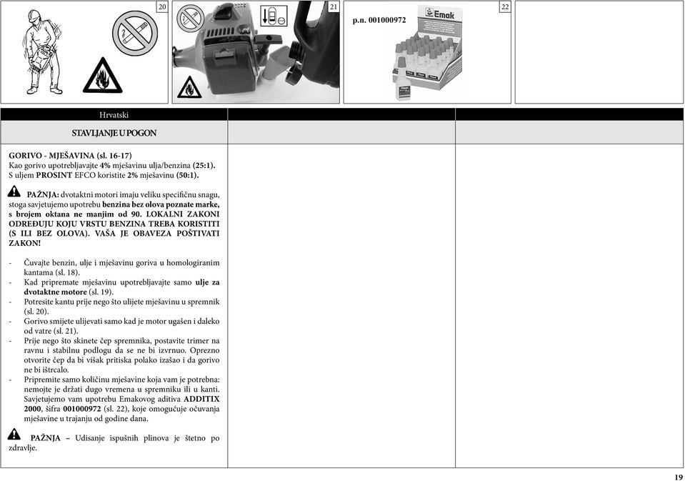 LOKALNI ZAKONI ODREĐUJU KOJU VRSTU BENZINA TREBA KORISTITI (S ILI BEZ OLOVA). VAŠA JE OBAVEZA POŠTIVATI ZAKON! - Čuvajte benzin, ulje i mješavinu goriva u homologiranim kantama (sl. 18).