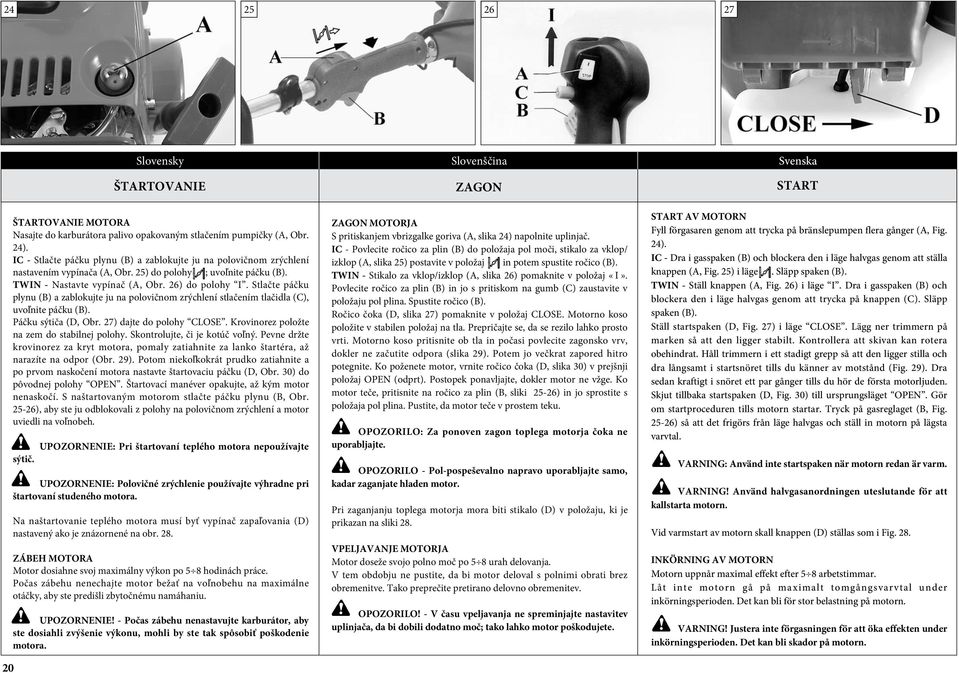 Stlačte páčku plynu (B) a zablokujte ju na polovičnom zrýchlení stlačením tlačidla (C), uvoľnite páčku (B). Páčku sýtiča (D, Obr. 27) dajte do polohy CLOSE.