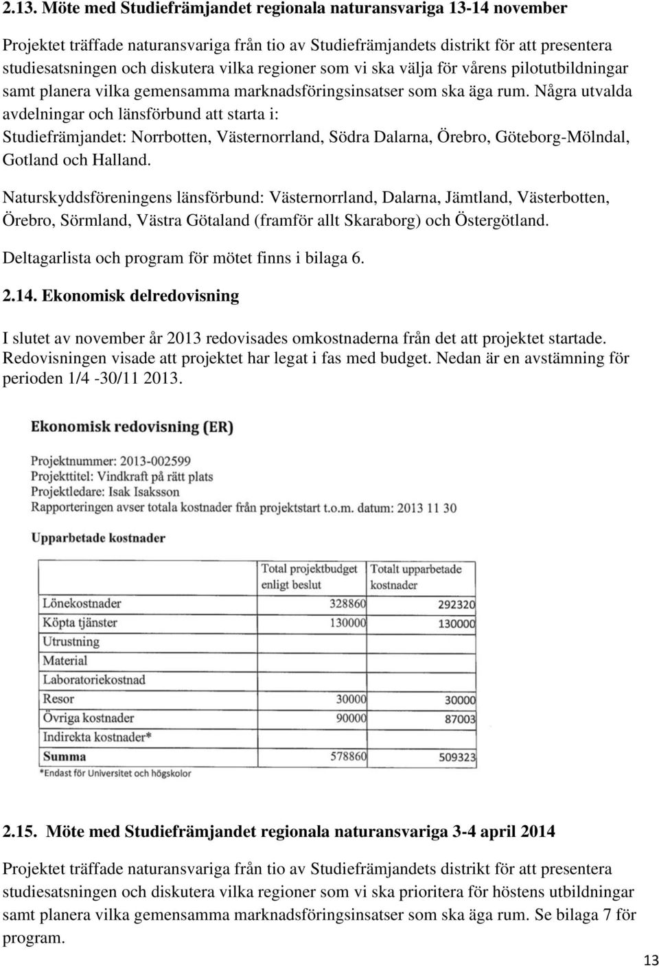 Några utvalda avdelningar och länsförbund att starta i: Studiefrämjandet: Norrbotten, Västernorrland, Södra Dalarna, Örebro, Göteborg-Mölndal, Gotland och Halland.