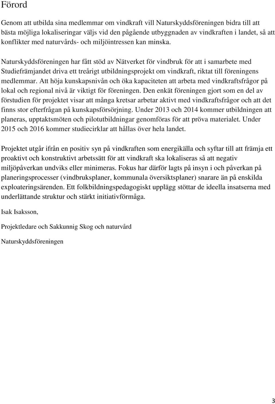 Naturskyddsföreningen har fått stöd av Nätverket för vindbruk för att i samarbete med Studiefrämjandet driva ett treårigt utbildningsprojekt om vindkraft, riktat till föreningens medlemmar.