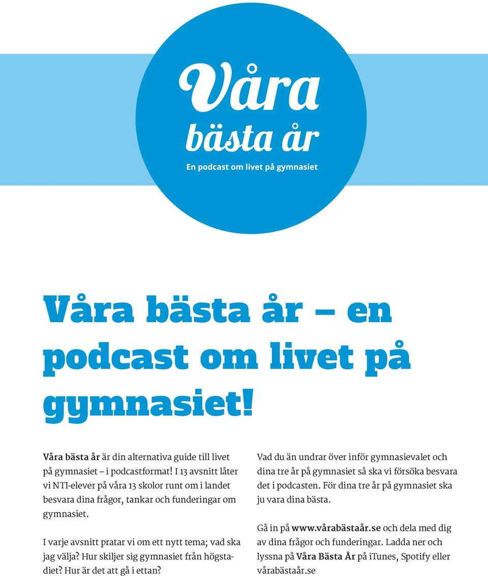 I varje avsnitt pratar vi om ett nytt tema; vad ska jag välja? Hur skiljer sig gymnasiet från högstadiet? Hur är det att gå i ettan?