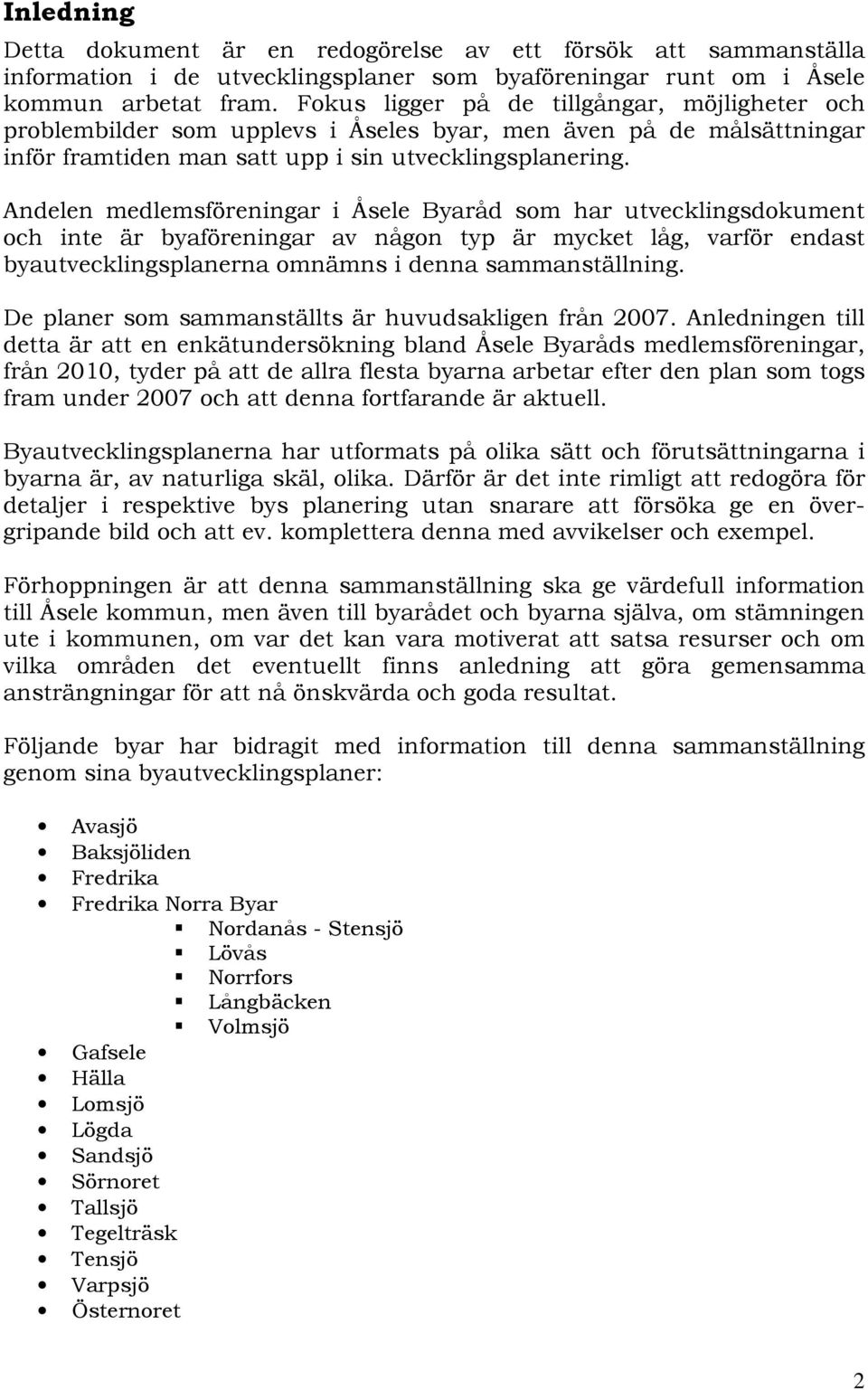 Andelen medlemsföreningar i Åsele Byaråd som har utvecklingsdokument och inte är byaföreningar av någon typ är mycket låg, varför endast byautvecklingsplanerna omnämns i denna sammanställning.