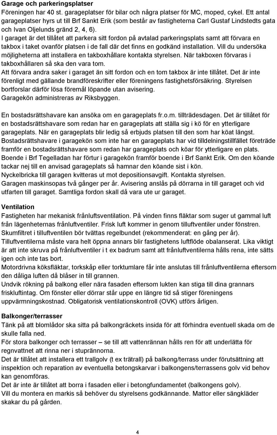 I garaget är det tillåtet att parkera sitt fordon på avtalad parkeringsplats samt att förvara en takbox i taket ovanför platsen i de fall där det finns en godkänd installation.