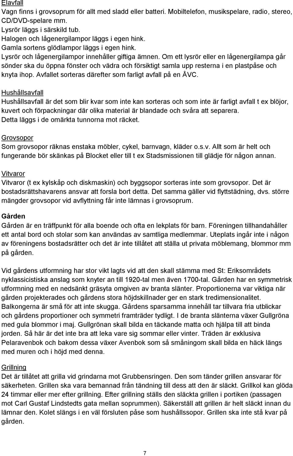 Om ett lysrör eller en lågenergilampa går sönder ska du öppna fönster och vädra och försiktigt samla upp resterna i en plastpåse och knyta ihop.